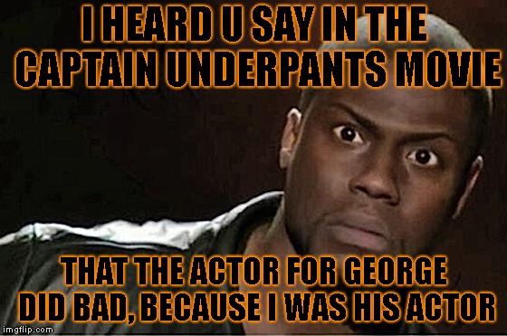 I will knock ur bitch ass out for saying this | I HEARD U SAY IN THE CAPTAIN UNDERPANTS MOVIE; THAT THE ACTOR FOR GEORGE DID BAD, BECAUSE I WAS HIS ACTOR | image tagged in memes,kevin hart | made w/ Imgflip meme maker