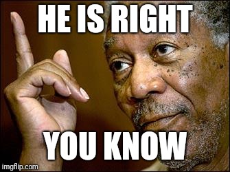 This Morgan Freeman | HE IS RIGHT YOU KNOW | image tagged in this morgan freeman | made w/ Imgflip meme maker