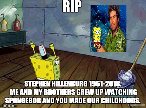 RIP Stephen Hillenburg  :'(  | RIP; STEPHEN HILLENBURG 1961-2018. ME AND MY BROTHERS GREW UP WATCHING SPONGEBOB AND YOU MADE OUR CHILDHOODS. | image tagged in spongebob,stephen hillenburg,rip | made w/ Imgflip meme maker