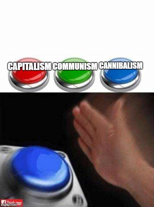 Three Buttons | CANNIBALISM; COMMUNISM; CAPITALISM | image tagged in three buttons | made w/ Imgflip meme maker