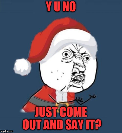 Y U NO JUST COME OUT AND SAY IT? | made w/ Imgflip meme maker