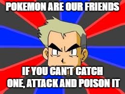 Professor Oak | POKEMON ARE OUR FRIENDS; IF YOU CAN'T CATCH ONE, ATTACK AND POISON IT | image tagged in memes,professor oak | made w/ Imgflip meme maker