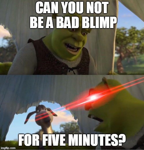 Shrek For Five Minutes | CAN YOU NOT BE A BAD BLIMP; FOR FIVE MINUTES? | image tagged in shrek for five minutes | made w/ Imgflip meme maker