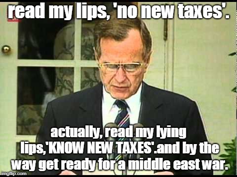 know new taxes said bust 1st.and we are off to a middle east sh*thole war. | read my lips, 'no new taxes'. actually, read my lying lips,'KNOW NEW TAXES'.and by the way get ready for a middle east war. | image tagged in george bush  dead,won't be missed,corrupt global elitist | made w/ Imgflip meme maker