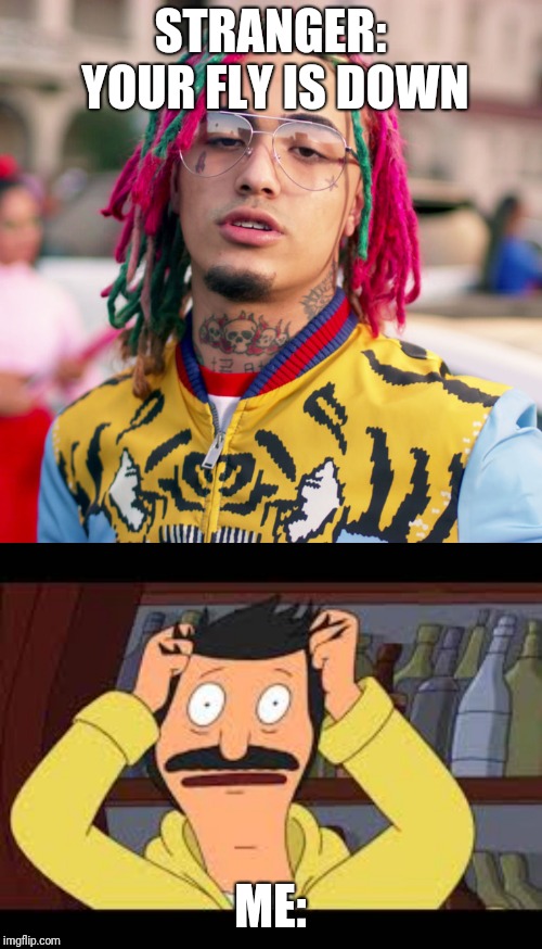 STRANGER: YOUR FLY IS DOWN; ME: | image tagged in lil pump | made w/ Imgflip meme maker