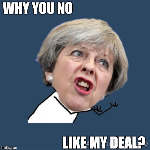 Why You No Brexit | WHY YOU NO; LIKE MY DEAL? | image tagged in y u no,why you no,theresa may,brexit,politics,british | made w/ Imgflip meme maker