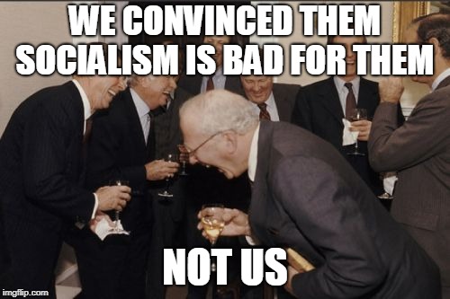 Laughing Men In Suits | WE CONVINCED THEM SOCIALISM IS BAD FOR THEM; NOT US | image tagged in memes,laughing men in suits | made w/ Imgflip meme maker