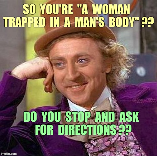 Transgender? THE ACID TEST | SO  YOU'RE  "A  WOMAN  TRAPPED  IN  A  MAN'S  BODY" ?? DO  YOU  STOP  AND  ASK        FOR  DIRECTIONS ?? | image tagged in creepy condescending wonka,funny memes,transgender,trapped,get lost | made w/ Imgflip meme maker