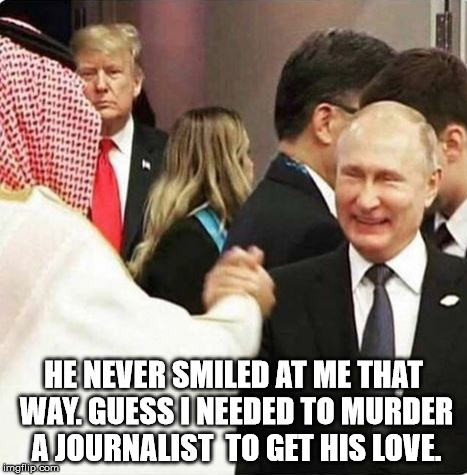Trump the Stalker | HE NEVER SMILED AT ME THAT WAY. GUESS I NEEDED TO MURDER A JOURNALIST  TO GET HIS LOVE. | image tagged in trump the stalker | made w/ Imgflip meme maker