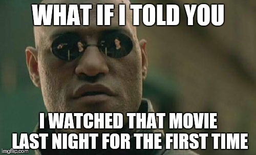 Matrix Morpheus Meme | WHAT IF I TOLD YOU I WATCHED THAT MOVIE LAST NIGHT FOR THE FIRST TIME | image tagged in memes,matrix morpheus | made w/ Imgflip meme maker
