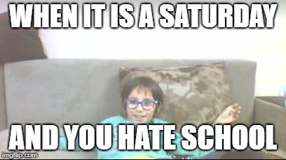 CHILL KID | WHEN IT IS A SATURDAY; AND YOU HATE SCHOOL | image tagged in school,dank memes | made w/ Imgflip meme maker