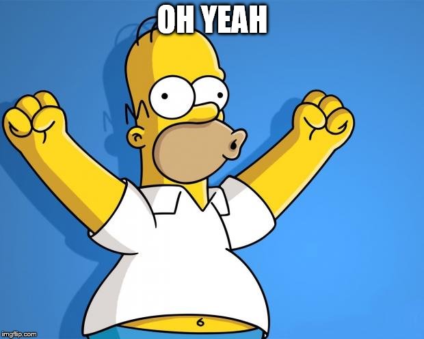 Woohoo Homer Simpson | OH YEAH | image tagged in woohoo homer simpson | made w/ Imgflip meme maker