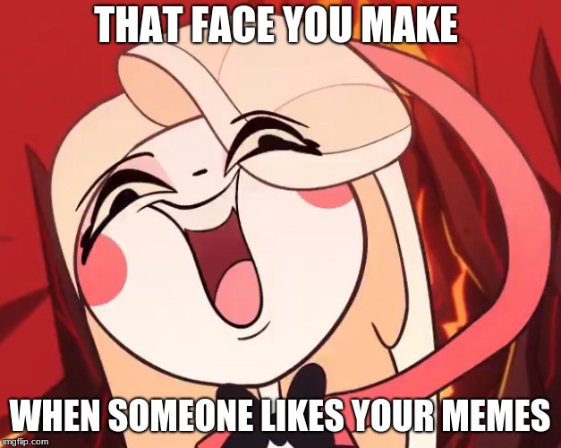 Silly Charlie | THAT FACE YOU MAKE; WHEN SOMEONE LIKES YOUR MEMES | image tagged in silly charlie,hazbin hotel | made w/ Imgflip meme maker