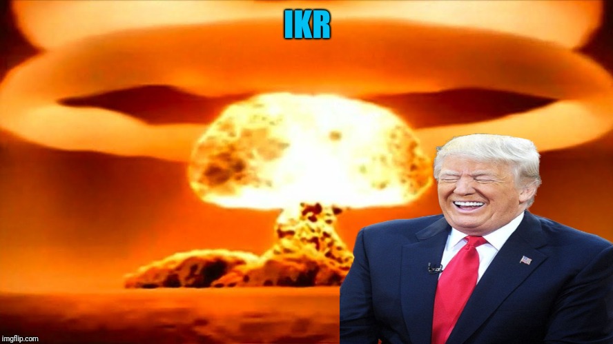 Nuke | IKR | image tagged in nuke | made w/ Imgflip meme maker