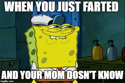 Don't You Squidward Meme | WHEN YOU JUST FARTED; AND YOUR MOM DOSN'T KNOW | image tagged in memes,dont you squidward | made w/ Imgflip meme maker