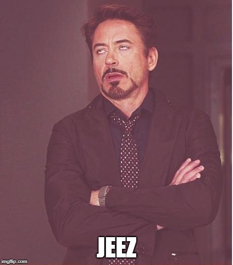 Face You Make Robert Downey Jr | JEEZ | image tagged in memes,face you make robert downey jr | made w/ Imgflip meme maker