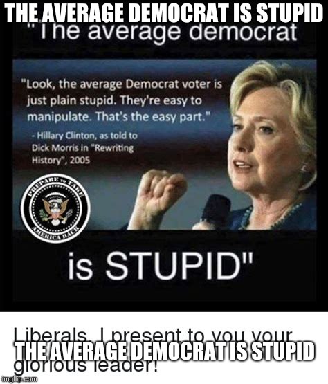 the average democrat is stupid | THE AVERAGE DEMOCRAT IS STUPID; THE AVERAGE DEMOCRAT IS STUPID | image tagged in the average democrat is stupid | made w/ Imgflip meme maker