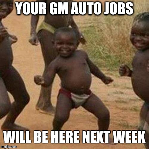GM SHIPPING YOUR JOB OVERSEAS | YOUR GM AUTO JOBS; WILL BE HERE NEXT WEEK | image tagged in memes,third world success kid,unemployment,automotive,jobless,suckers | made w/ Imgflip meme maker