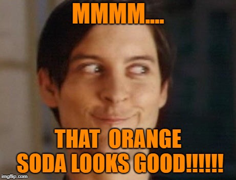 Peter Parker is craving Orange Soda | MMMM.... THAT  ORANGE SODA LOOKS GOOD!!!!!! | image tagged in spiderman peter parker,soda | made w/ Imgflip meme maker