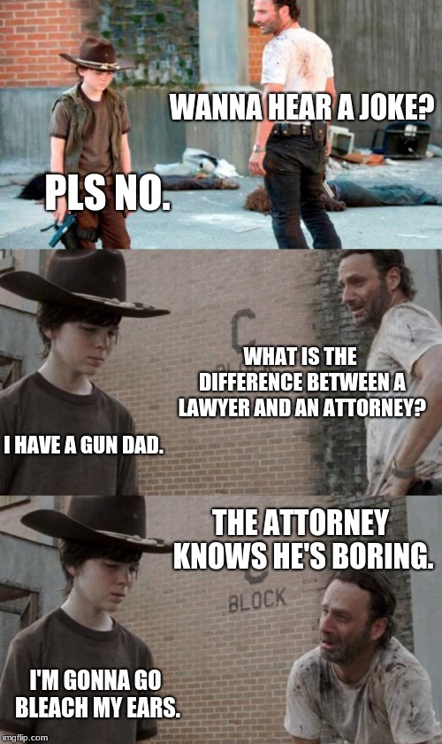 Rick and Carl 3 | WANNA HEAR A JOKE? PLS NO. WHAT IS THE DIFFERENCE BETWEEN A LAWYER AND AN ATTORNEY? I HAVE A GUN DAD. THE ATTORNEY KNOWS HE'S BORING. I'M GONNA GO BLEACH MY EARS. | image tagged in memes,rick and carl 3 | made w/ Imgflip meme maker