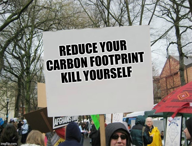 Environmentalists | REDUCE YOUR CARBON FOOTPRINT KILL YOURSELF | image tagged in blank protest sign | made w/ Imgflip meme maker