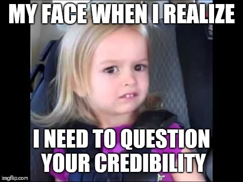Unimpressed little girl | MY FACE WHEN I REALIZE; I NEED TO QUESTION YOUR CREDIBILITY | image tagged in unimpressed little girl | made w/ Imgflip meme maker