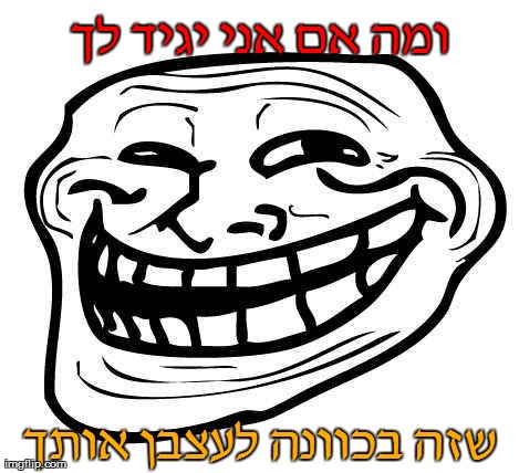 gachatroll | ×•×ž×” ×× ×× ×™ ×™×’×™×“ ×œ×š ×©×–×” ×‘×›×•×•× ×” ×œ×¢×¦×‘×Ÿ ××•×ª×š | image tagged in gachatroll | made w/ Imgflip meme maker