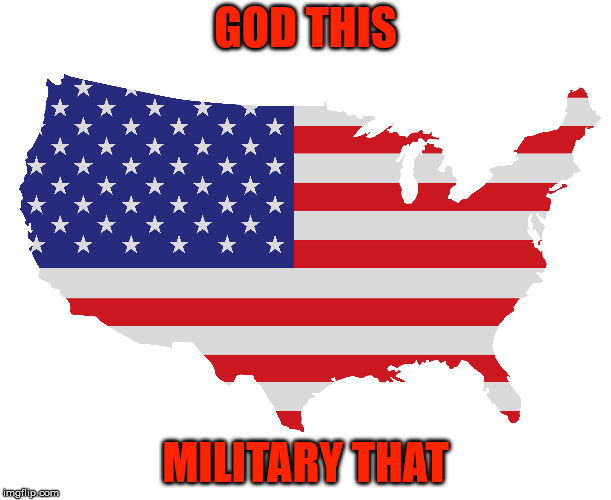 Broken record of narcissism. | GOD THIS; MILITARY THAT | image tagged in america,god,military,insanity,narcissism,tribute | made w/ Imgflip meme maker