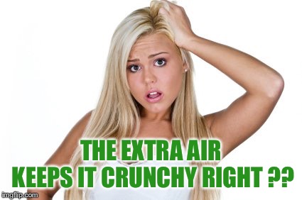 Dumb Blonde | THE EXTRA AIR KEEPS IT CRUNCHY RIGHT ?? | image tagged in dumb blonde | made w/ Imgflip meme maker