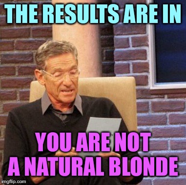 Maury Lie Detector Meme | THE RESULTS ARE IN YOU ARE NOT A NATURAL BLONDE | image tagged in memes,maury lie detector | made w/ Imgflip meme maker