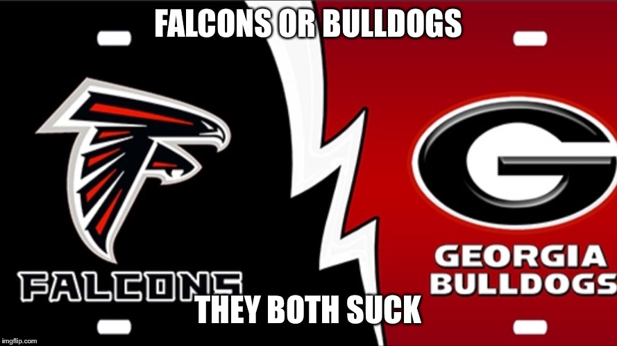 FALCONS OR BULLDOGS; THEY BOTH SUCK | image tagged in college football | made w/ Imgflip meme maker