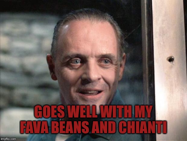 Hannibal Lecter | GOES WELL WITH MY FAVA BEANS AND CHIANTI | image tagged in hannibal lecter | made w/ Imgflip meme maker