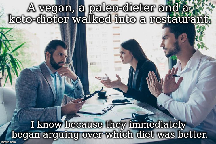 3 co-workers in restaurant | A vegan, a paleo-dieter and a keto-dieter walked into a restaurant. I know because they immediately began arguing over which diet was better. | image tagged in 3 co-workers in restaurant | made w/ Imgflip meme maker