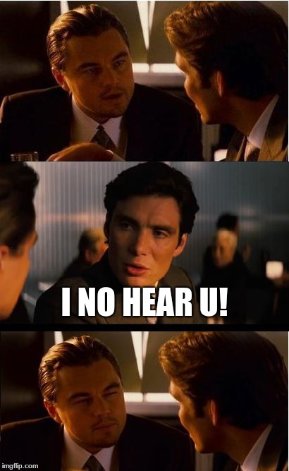 Inception Meme | I NO HEAR U! | image tagged in memes,inception | made w/ Imgflip meme maker