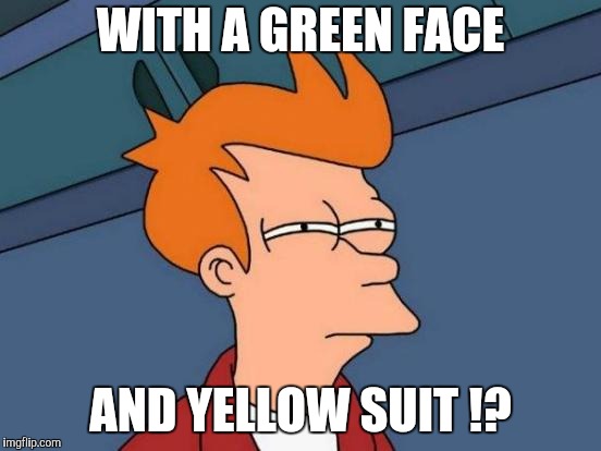 Futurama Fry Meme | WITH A GREEN FACE AND YELLOW SUIT !? | image tagged in memes,futurama fry | made w/ Imgflip meme maker