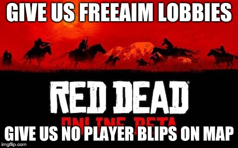 GIVE US FREEAIM LOBBIES; GIVE US NO PLAYER BLIPS ON MAP | image tagged in gaming | made w/ Imgflip meme maker