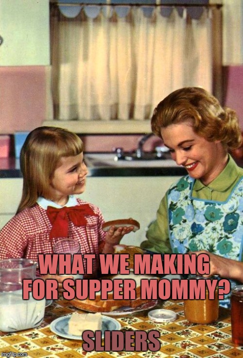 Vintage Mom and Daughter | WHAT WE MAKING FOR SUPPER MOMMY? SLIDERS | image tagged in vintage mom and daughter | made w/ Imgflip meme maker