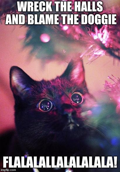 Christmas Cat | WRECK THE HALLS AND BLAME THE DOGGIE; FLALALALLALALALALA! | image tagged in christmas cat | made w/ Imgflip meme maker