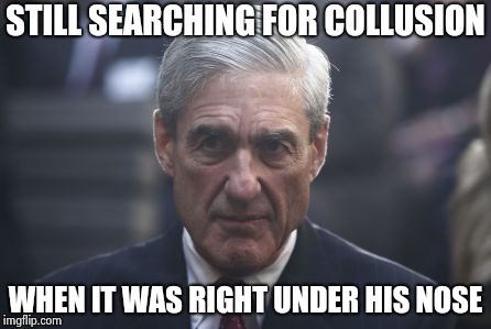 Mueller  | STILL SEARCHING FOR COLLUSION WHEN IT WAS RIGHT UNDER HIS NOSE | image tagged in mueller | made w/ Imgflip meme maker