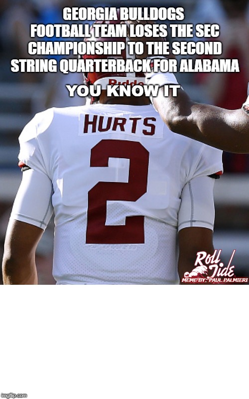 Georgia Bulldogs Choke again-It Hurts! | GEORGIA BULLDOGS FOOTBALL TEAM LOSES THE SEC CHAMPIONSHIP TO THE SECOND STRING QUARTERBACK FOR ALABAMA; YOU KNOW IT; MEME BY: PAUL PALMIERI | image tagged in georgiabulldogs,secfootball,alabamacrimsontidefootball,funny memes,college football | made w/ Imgflip meme maker