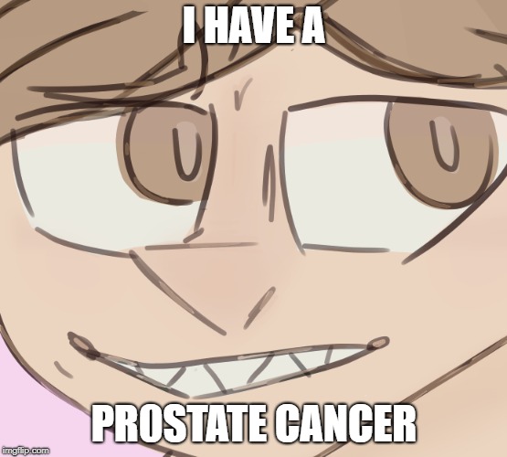 lmao same xd | I HAVE A; PR0STATE CANCER | image tagged in doodoopeepee | made w/ Imgflip meme maker