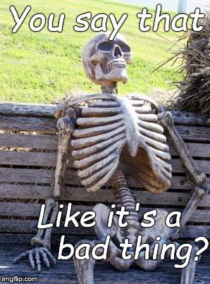 Waiting Skeleton Meme | You say that Like it's a     bad thing? | image tagged in memes,waiting skeleton | made w/ Imgflip meme maker