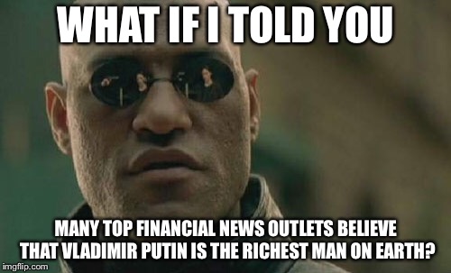 Matrix Morpheus Meme | WHAT IF I TOLD YOU MANY TOP FINANCIAL NEWS OUTLETS BELIEVE THAT VLADIMIR PUTIN IS THE RICHEST MAN ON EARTH? | image tagged in memes,matrix morpheus | made w/ Imgflip meme maker