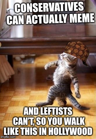 Cool Cat Stroll Meme | CONSERVATIVES CAN ACTUALLY MEME; AND LEFTISTS CAN’T, SO YOU WALK LIKE THIS IN HOLLYWOOD | image tagged in memes,cool cat stroll,scumbag | made w/ Imgflip meme maker