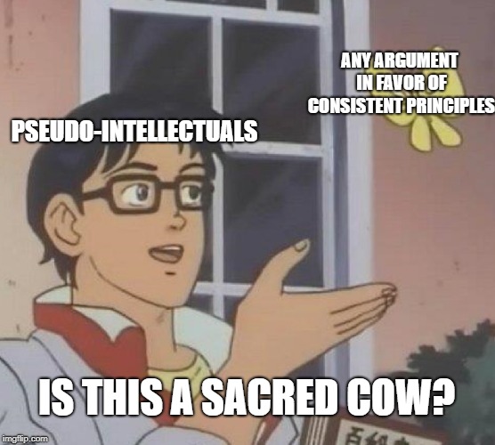 Is This A Pigeon | ANY ARGUMENT IN FAVOR OF CONSISTENT PRINCIPLES; PSEUDO-INTELLECTUALS; IS THIS A SACRED COW? | image tagged in memes,is this a pigeon | made w/ Imgflip meme maker