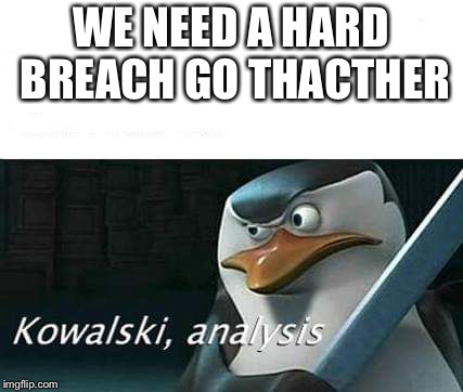 kowalski, analysis | WE NEED A HARD BREACH GO THACTHER | image tagged in kowalski analysis | made w/ Imgflip meme maker