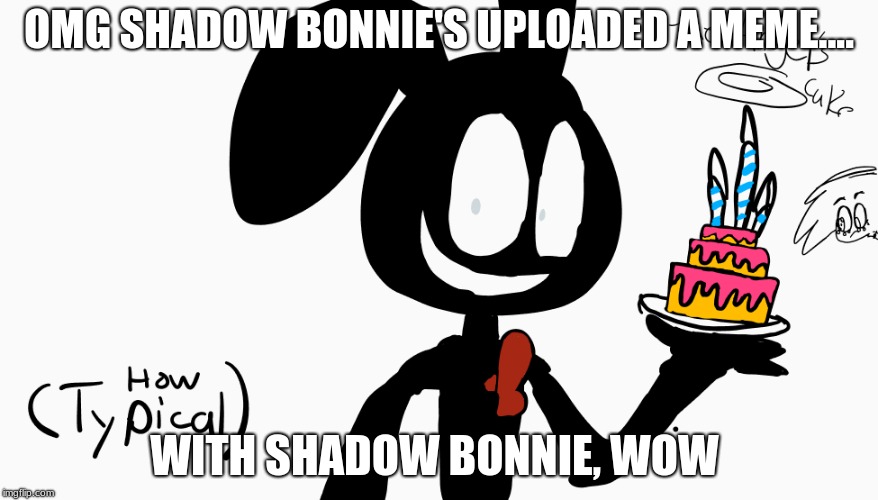 how original |  OMG SHADOW BONNIE'S UPLOADED A MEME.... WITH SHADOW BONNIE, WOW | image tagged in fnaf | made w/ Imgflip meme maker
