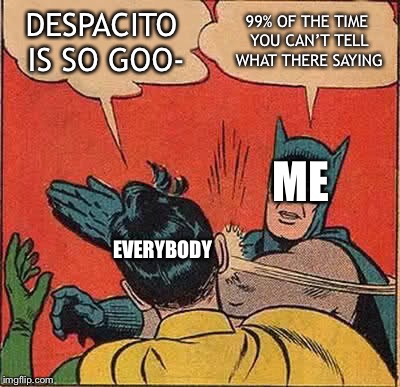Batman Slapping Robin Meme | DESPACITO IS SO GOO-; 99% OF THE TIME YOU CAN’T TELL WHAT THERE SAYING; ME; EVERYBODY | image tagged in memes,batman slapping robin | made w/ Imgflip meme maker