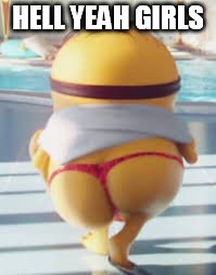 Thicc Minion | HELL YEAH GIRLS | image tagged in thicc minion | made w/ Imgflip meme maker