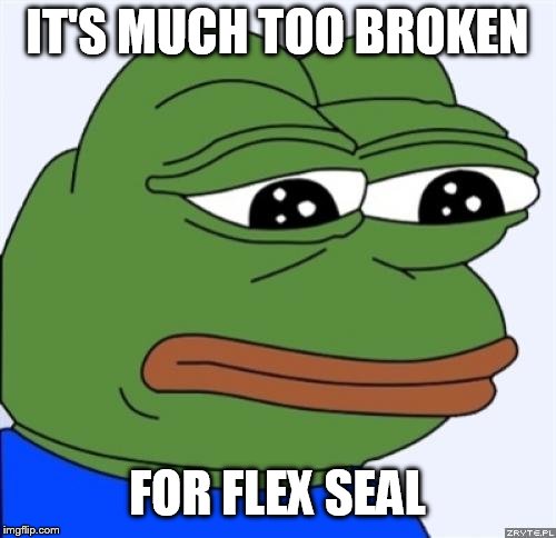 sad frog | IT'S MUCH TOO BROKEN FOR FLEX SEAL | image tagged in sad frog | made w/ Imgflip meme maker